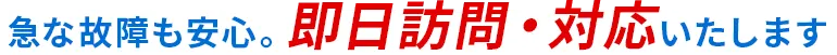 急な故障も安心。即日訪問・対応いたします