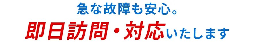 急な故障も安心。即日訪問・対応いたします
